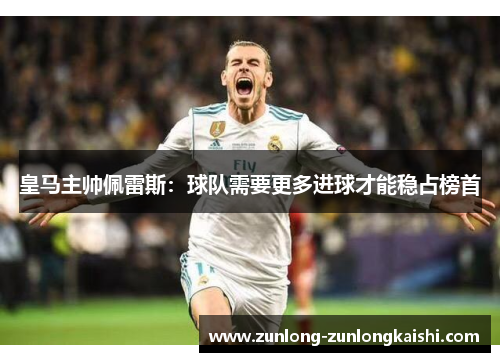 皇马主帅佩雷斯：球队需要更多进球才能稳占榜首