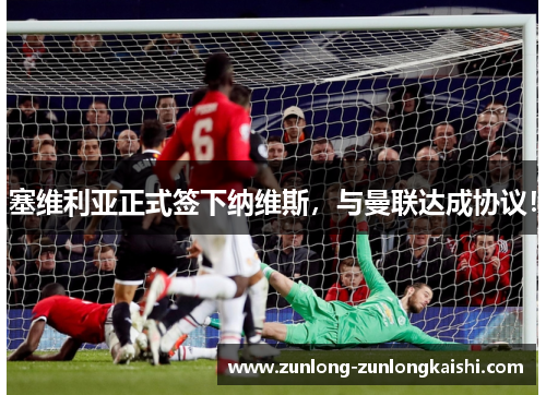塞维利亚正式签下纳维斯，与曼联达成协议！