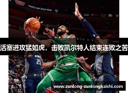 活塞进攻猛如虎，击败凯尔特人结束连败之苦