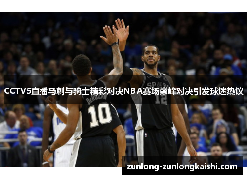 CCTV5直播马刺与骑士精彩对决NBA赛场巅峰对决引发球迷热议
