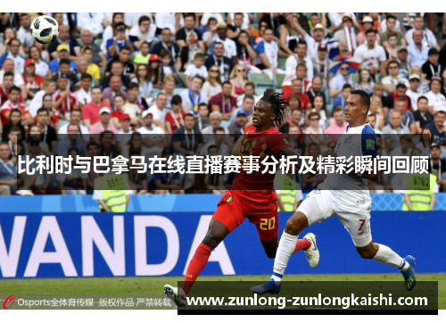 比利时与巴拿马在线直播赛事分析及精彩瞬间回顾