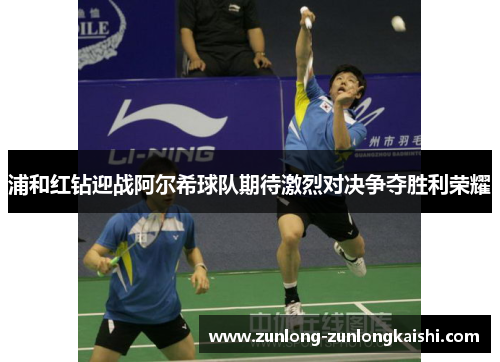 浦和红钻迎战阿尔希球队期待激烈对决争夺胜利荣耀