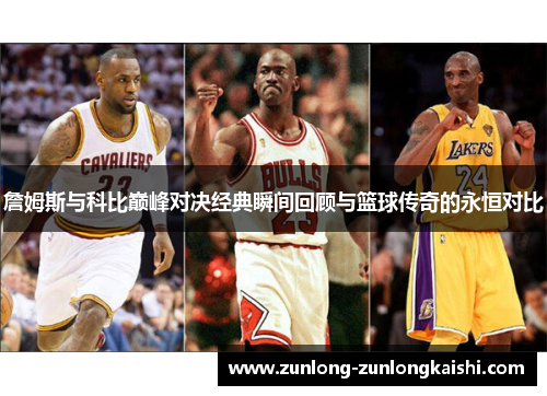 詹姆斯与科比巅峰对决经典瞬间回顾与篮球传奇的永恒对比