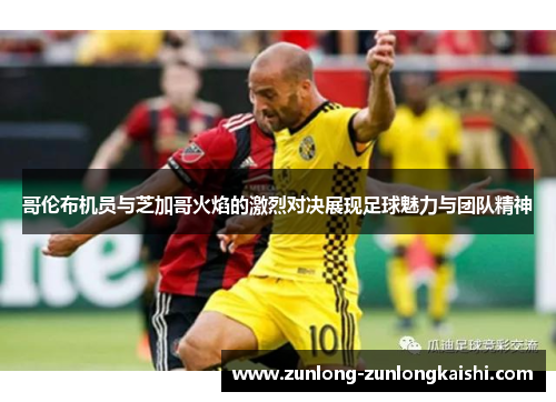 哥伦布机员与芝加哥火焰的激烈对决展现足球魅力与团队精神