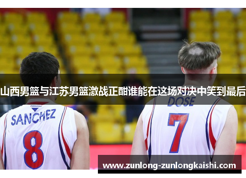 山西男篮与江苏男篮激战正酣谁能在这场对决中笑到最后