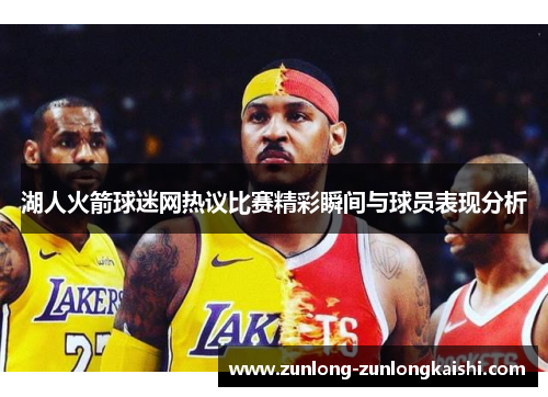 湖人火箭球迷网热议比赛精彩瞬间与球员表现分析