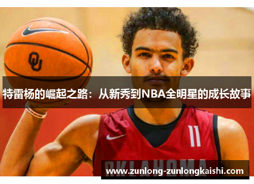 特雷杨的崛起之路：从新秀到NBA全明星的成长故事