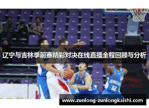 辽宁与吉林季前赛精彩对决在线直播全程回顾与分析