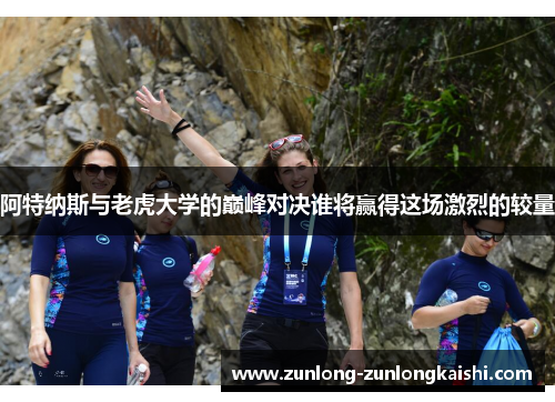 阿特纳斯与老虎大学的巅峰对决谁将赢得这场激烈的较量