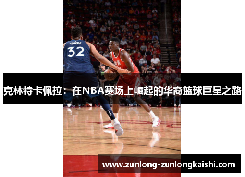 克林特卡佩拉：在NBA赛场上崛起的华裔篮球巨星之路